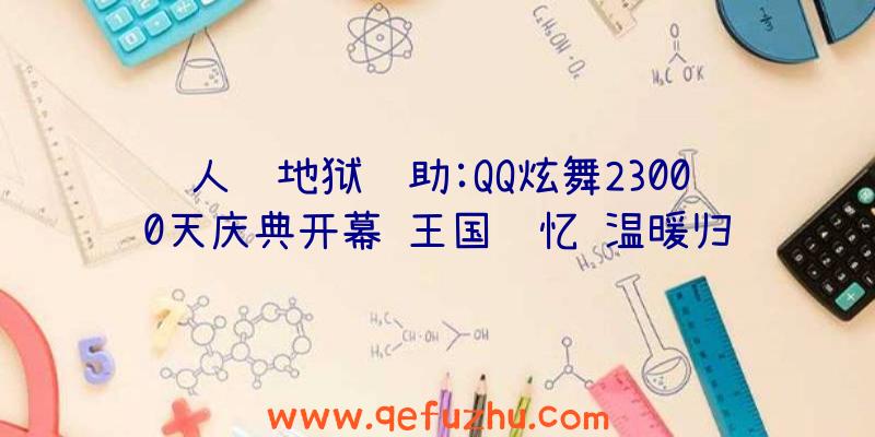 人间地狱辅助:QQ炫舞23000天庆典开幕